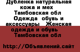 Дубленка натуральная кожа и мех - Тамбовская обл. Одежда, обувь и аксессуары » Женская одежда и обувь   . Тамбовская обл.